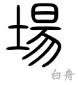 場の漢字情報 漢字構成 成り立ち 読み方 書体など 漢字辞典